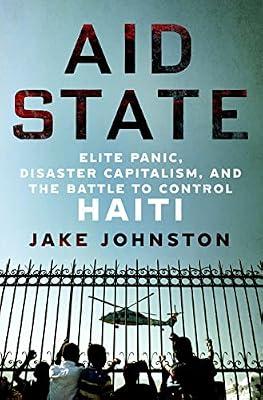 Aid State: Elite Panic, Disaster Capitalism, and the Battle to Control Haiti by Johnston, Jake | Hardcover | History