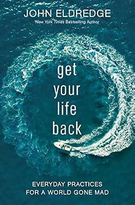 Get Your Life Back: Everyday Practices for a World Gone Mad by Eldredge, John | Paperback | Religion