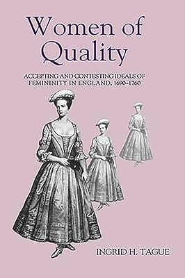 Women of Quality – Accepting and Contesting Ideals of Femininity in England, 1690–1760 (Studies in Early Modern Cultural, Political and Social History) by Tague, Ingrid H. | Hardcover | British & Irish History 2