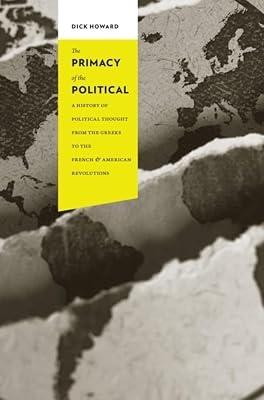 The Primacy of the Political: A History of Political Thought from the Greeks to the French and American Revolutions (Columbia Studies in Political Thought / Political History) by Howard, Dick | Hardcover | Politics & Government
