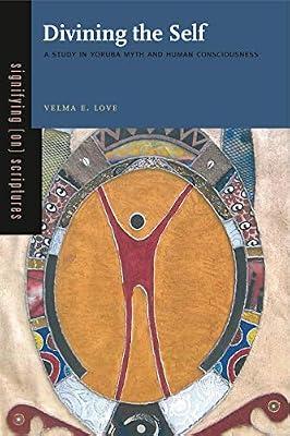 Divining the Self: A Study in Yoruba Myth and Human Consciousness: 1 (Signifying (On) Scriptures, 1) by Love, Velma E. | Paperback | Religion