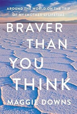Braver Than You Think: Around the World on the Trip of My (Mother’s) Lifetime by Downs, Maggie | Hardcover | Travel
