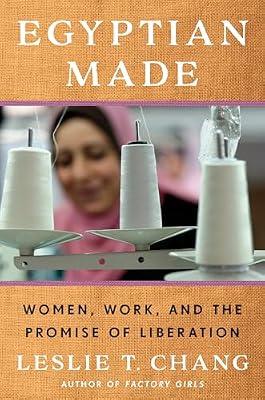Egyptian Made: Women, Work, and the Promise of Liberation by Chang, Leslie T. | Hardcover | Social Science