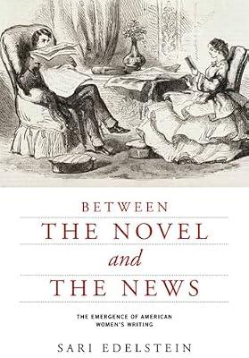 Between the Novel and the News: The Emergence of American Women's Writing (American Literatures Initiative) by Edelstein, Sari | Paperback | Literary Criticism