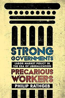 Strong Governments, Precarious Workers: Labor Market Policy in the Era of Liberalization by Rathgeb, Philip | Hardcover | Labour Economics