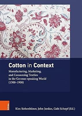 Cotton in Context: Manufacturing, Marketing, and Consuming Textiles in the German-speaking World (1500 -- 1900): 4 (Ding, Materialitat, Geschichte, 4) | Hardcover | Textile Artworks