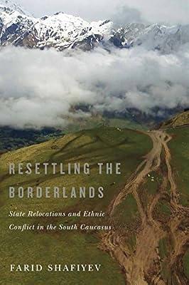 Resettling the Borderlands: State Relocations and Ethnic Conflict in the South Caucasus by Shafiyev, Farid | Paperback | History