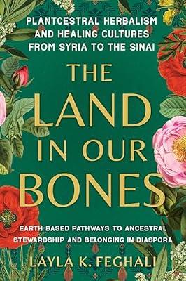 The Land in Our Bones: Plantcestral Herbalism and Healing Cultures from Syria to the Sinai by Feghali, Layla K. | Paperback | Health & Fitness