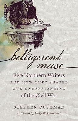 Belligerent Muse: Five Northern Writers and How They Shaped Our Understanding of the Civil War (Civil War America) by Cushman, Stephen | Hardcover | American Civil War
