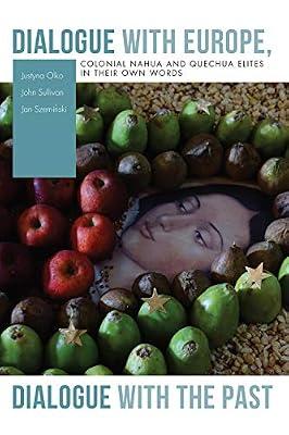 Dialogue with Europe, Dialogue with the Past: Colonial Nahua and Quechua Elites in Their Own Words | Paperback | Social & Cultural Anthropology