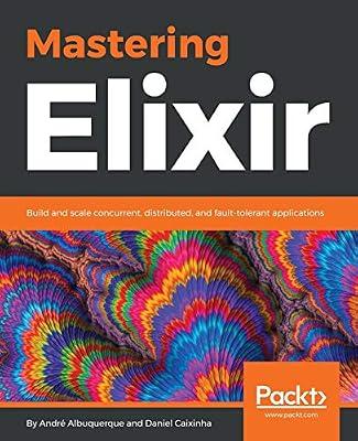 Mastering Elixir: Build and scale concurrent, distributed, and fault-tolerant applications by Caixinha, Daniel; Albuquerque, André | Paperback | Computers