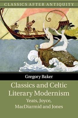 Classics and Celtic Literary Modernism: Yeats, Joyce, MacDiarmid and Jones (Classics after Antiquity) by Baker, Gregory | Hardcover | History