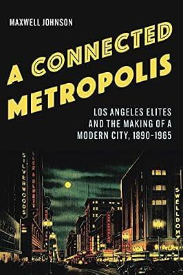 A Connected Metropolis: Los Angeles Elites and the Making of a Modern City, 1890–1965 by Johnson, Maxwell | Hardcover | Social & Cultural History