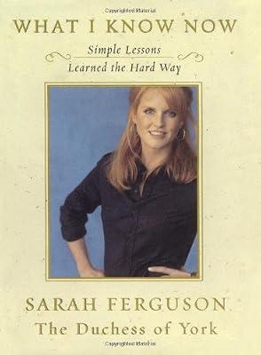 What I Know Now: Simple Lessons Learned the Hard Way by Ferguson, Sarah  The Duchess of York | Hardcover | Advice On Careers & Achieving Success