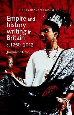 Empire and History Writing in Britain C.1750-2012 (Historical Approaches) by De Groot, Joanna | Hardcover | History