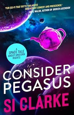 Consider Pegasus: A space tale about unicorn rights: 3 (Starship Teapot) by Clarke, Si | Paperback | Fiction