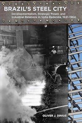 Brazil's Steel City: Developmentalism, Strategic Power, and Industrial Relations in Volta Redonda, 1941-1964 by Dinius, Oliver J. | Hardcover | History