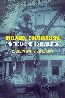Ireland, Colonialism, and the Unfinished Revolution: Anois Ar Theacht an Tsamhraidh by McVeigh, Robbie; Rolston, Bill | Paperback | History