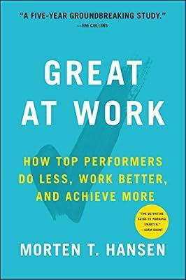 Great at Work: How Top Performers Work Less and Achieve More: How Top Performers Do Less, Work Better, and Achieve More by Hansen, Morten T. | Paperback | Business & Economics