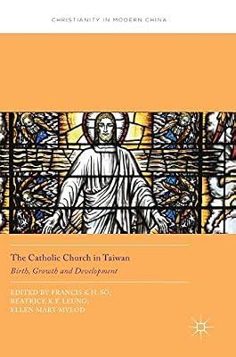 The Catholic Church in Taiwan: Birth, Growth and Development (Christianity in Modern China) by Ellen Mary Mylod; Beatrice K.F. Leung; Francis K.H. So | Hardcover | Taiwan