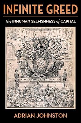 Infinite Greed: The Inhuman Selfishness of Capital (Insurrections: Critical Studies in Religion, Politics, and Culture) by Johnston, Adrian | Hardcover | Economic Theory & Philosophy
