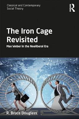 The Iron Cage Revisited: Max Weber in the Neoliberal Era (Classical and Contemporary Social Theory) by Douglass, R. Bruce | Hardcover | Political Economy