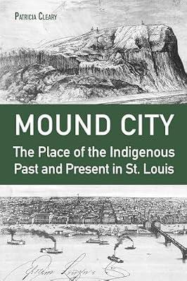 Mound City: The Place of the Indigenous Past and Present in St. Louis by Cleary, Patricia | Hardcover | History Of The Americas