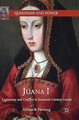 Juana I: Legitimacy and Conflict in Sixteenth-Century Castile (Queenship and Power) by Fleming, Gillian B. | Hardcover | European History