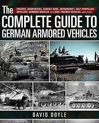 The Complete Guide to German Armored Vehicles: Panzers, Jagdpanzers, Assault Guns, Antiaircraft, Self-Propelled Artillery, Armored Wheeled and Semi-Tracked Vehicles, and More by Doyle, David | Hardcover | History