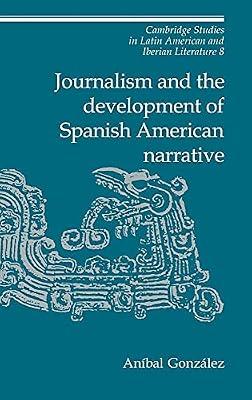 Journalism and the Development of Spanish American Narrative: 8 (Cambridge Studies in Latin American and Iberian Literature, Series Number 8) by González, Aníbal | Hardcover | Literary Criticism