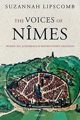 The Voices of Nîmes: Women, Sex, and Marriage in Reformation Languedoc by Lipscomb, Suzannah | Paperback | European History