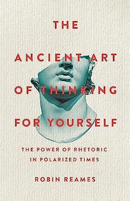 The Ancient Art of Thinking For Yourself: The Power of Rhetoric in Polarized Times by Reames, Robin | Hardcover | Semantics