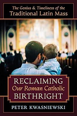 Reclaiming Our Roman Catholic Birthright: The Genius and Timeliness of the Traditional Latin Mass by Kwasniewski, Peter | Paperback | Religion & Beliefs