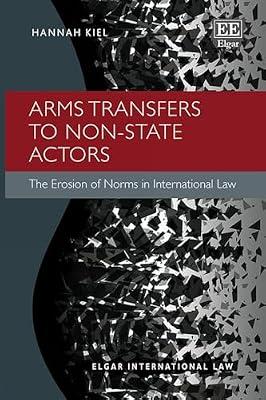 Arms Transfers to Non-State Actors: The Erosion of Norms in International Law (Elgar International Law series) by Kiel, Hannah | Hardcover | International Humanitarian Law