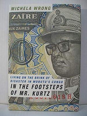 In the Footsteps of Mr. Kurtz: Living on the Brink of Disaster in Mobutu's Congo by Wrong, Michela | Hardcover | Social Science