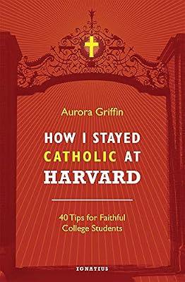 How I Stayed Catholic at Harvard: Forty Tips for Faithful College Students by Griffin, Aurora | Paperback | Christian Life & Practice