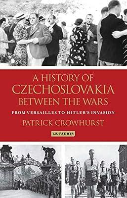 A History of Czechoslovakia Between the Wars: From Versailles to Hitler's Invasion (International Library of Twentieth Century History, 56) by Crowhurst, Patrick | Hardcover | History