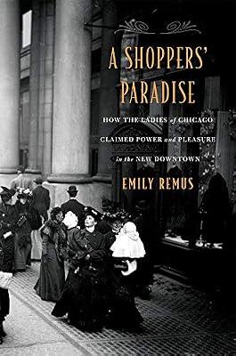 A Shoppers' Paradise: How the Ladies of Chicago Claimed Power and Pleasure in the New Downtown by Remus, Emily | Hardcover | Business & Economics