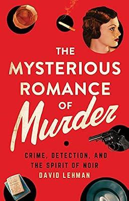 The Mysterious Romance of Murder: Crime, Detection, and the Spirit of Noir by Lehman, David | Hardcover | Literary Criticism