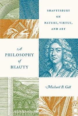 A Philosophy of Beauty: Shaftesbury on Nature, Virtue, and Art by Gill, Michael B. | Hardcover | Philosophy