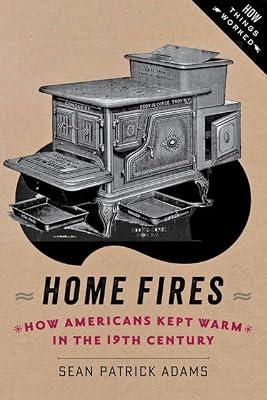 Home Fires: How Americans Kept Warm in the Nineteenth Century (How Things Worked) by Adams, Sean Patrick | Paperback | History
