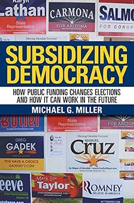 Subsidizing Democracy: How Public Funding Changes Elections and How It Can Work in the Future by Miller, Michael G. | Hardcover | Political Science