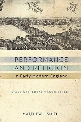 Performance and Religion in Early Modern England: Stage, Cathedral, Wagon, Street (ReFormations: Medieval and Early Modern) by Smith, Matthew J. | Hardcover | Plays