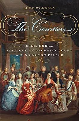 The Courtiers: Splendor and Intrigue in the Georgian Court at Kensington Palace by Worsley, Lucy | Hardcover