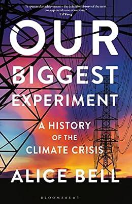 Our Biggest Experiment: A History of the Climate Crisis: A History of the Climate Crisis – SHORTLISTED FOR THE WAINWRIGHT PRIZE FOR CONSERVATION WRITING by Bell, Alice | Hardcover | History Of Science