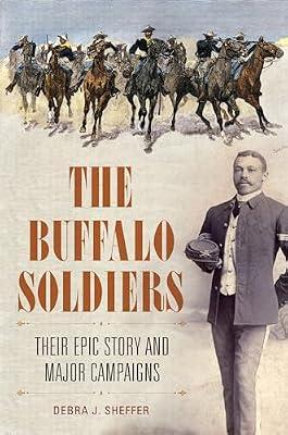 The Buffalo Soldiers: Their Epic Story and Major Campaigns by Ph.D., Debra J. Sheffer | Hardcover | Military History