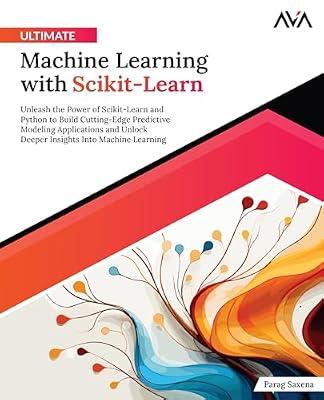 Ultimate Machine Learning with Scikit-Learn: Unleash the Power of Scikit-Learn and Python to Build Cutting-Edge Predictive Modeling Applications and Unlock Deeper Insights Into Machine Learning by Orange AVA; Parag Saxena | Paperback | Computer Science Book