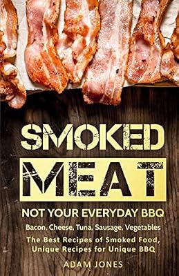 Smoked Meat: Not Your Everyday BBQ; Bacon, Cheese, Tuna, Sausage, Vegetables: the Best Recipes of Smoked Food, Unique Recipes for Unique Bbq by Jones, Adam | Paperback | Cooking