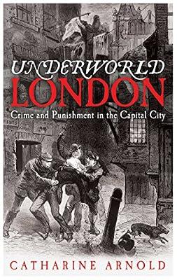 Underworld London: Crime and Punishment in the Capital City by Arnold, Catharine | Hardcover | History