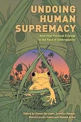 Undoing Human Supremacy: Anarchist Political Ecology in the Face of Anthroparchy | Hardcover | Political Science